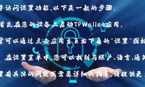 您可以在TPWallet应用中访问设置功能。以下是一般的步骤：

1. **打开TPWallet**: 首先在您的设备上启动TPWallet应用。

2. **导航到设置**: 通常可以通过点击应用主页右下角的“设置”图标或菜单来找到设置选项。

3. **查看和修改设置**: 在设置菜单中，您可以找到与账户、语言、通知和安全相关的设定。

如果您对TPWallet的设置有具体的问题或需要详细的指导，请提供更多信息！
