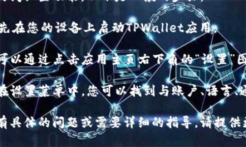 您可以在TPWallet应用中访问设置功能。以下是一般的步骤：

1. **打开TPWallet**: 首先在您的设备上启动TPWallet应用。

2. **导航到设置**: 通常可以通过点击应用主页右下角的“设置”图标或菜单来找到设置选项。

3. **查看和修改设置**: 在设置菜单中，您可以找到与账户、语言、通知和安全相关的设定。

如果您对TPWallet的设置有具体的问题或需要详细的指导，请提供更多信息！