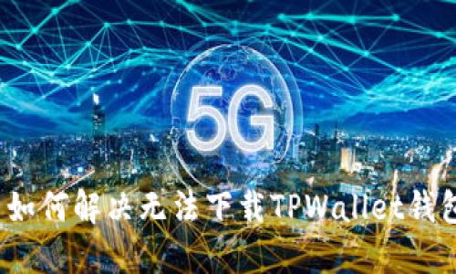 iOS用户如何解决无法下载TPWallet钱包的问题