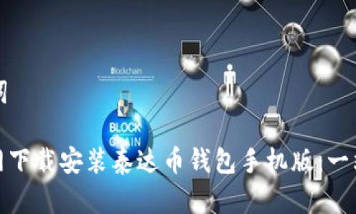 思考和关键词

: 如何在官网下载安装泰达币钱包手机版：一站式操作指南