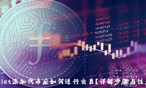   
TPWallet添加代币后如何进行交易？详解步骤与注意事项