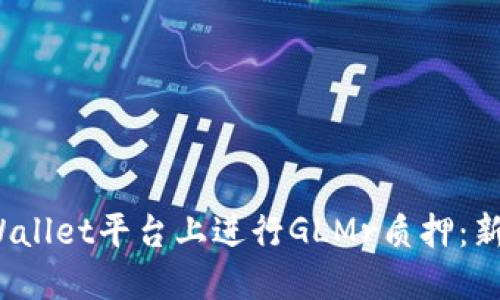 bijiaoti如何在TPWallet平台上进行GLMr质押：新手指南与实用技巧