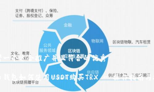 思考一个适合推广并且符合的优秀

火币钱包如何使用USDT购买TRX - 操作指南与技巧