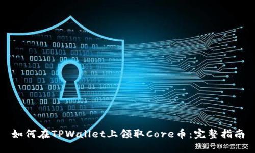 如何在TPWallet上领取Core币：完整指南