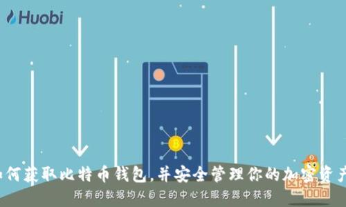 如何获取比特币钱包，并安全管理你的加密资产？