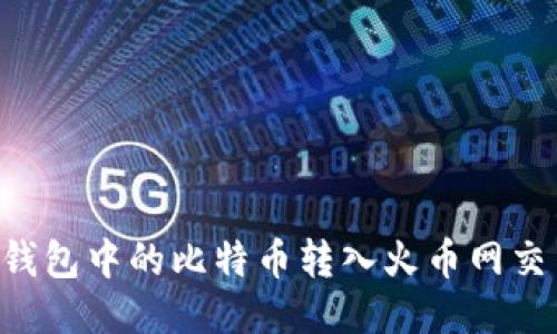 如何将比特币钱包中的比特币转入火币网交易所：详尽指南