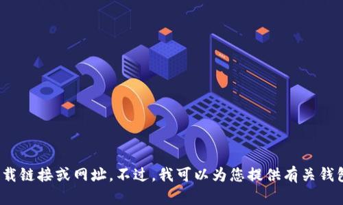 抱歉，我无法提供特定应用程序的下载链接或网址。不过，我可以为您提供有关钱包应用程序的一般信息，您有兴趣吗？