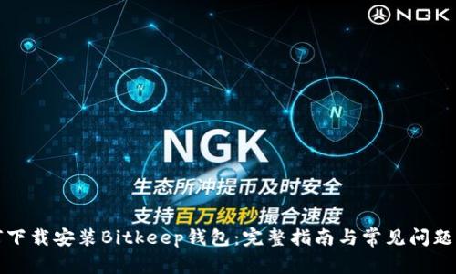如何下载安装Bitkeep钱包：完整指南与常见问题解析