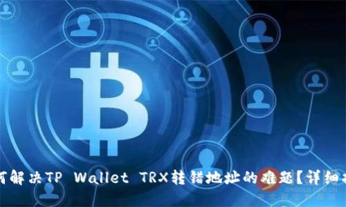 如何解决TP Wallet TRX转错地址的难题？详细指南