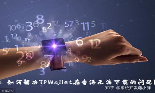 : 如何解决TPWallet在香港无法下载的问题？