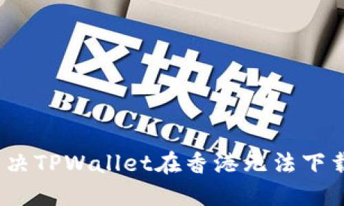: 如何解决TPWallet在香港无法下载的问题？