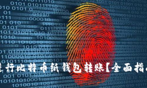 如何安全地进行比特币纸钱包转账？全面指南与实用技巧