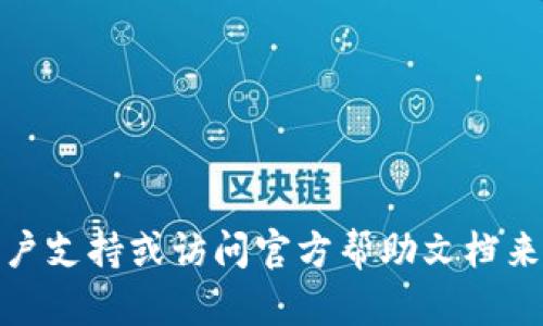 抱歉，您可能需要联系相关的客户支持或访问官方帮助文档来获得关于tpwallet的具体指导。