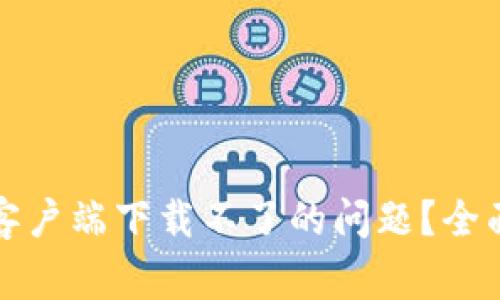 如何解决比特币钱包客户端下载不了的问题？全面指南与常见解决方案