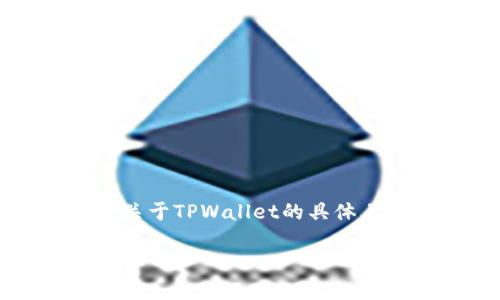 TPWallet（TP钱包）是一个基于区块链技术的数字资产钱包，专注于提供安全、便捷的数字资产管理服务。不过，关于TPWallet的具体上市时间，相关的信息较为稀缺。如果您要了解TPWallet的相关信息，请查看其官方网站或者相关的区块链社区。

如果您有其他具体的问题或者想讨论的主题，欢迎告诉我！