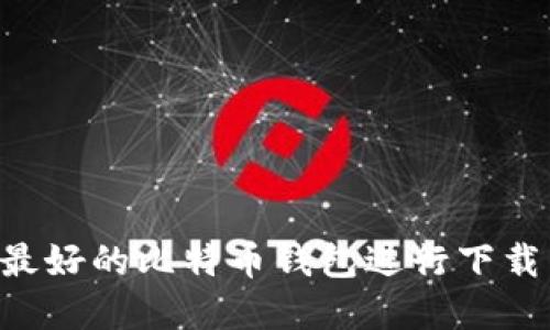 如何选择最好的比特币钱包进行下载：全面指南
