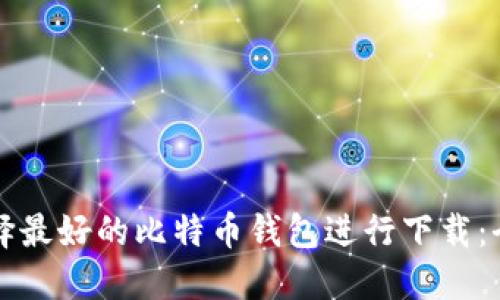 如何选择最好的比特币钱包进行下载：全面指南