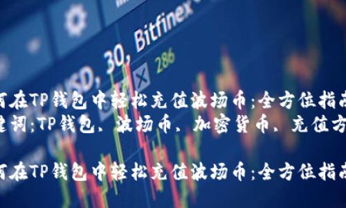如何在TP钱包中轻松充值波场币：全方位指南  
关键词：TP钱包, 波场币, 加密货币, 充值方法

如何在TP钱包中轻松充值波场币：全方位指南