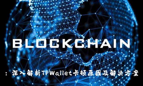 : 深入解析TPWallet卡顿原因及解决方案
