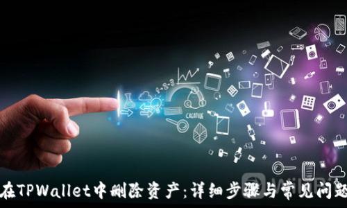   
如何在TPWallet中删除资产：详细步骤与常见问题解答