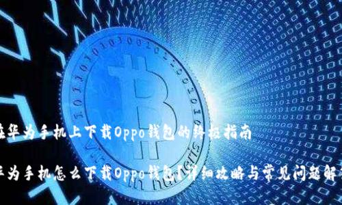 在华为手机上下载Oppo钱包的终极指南

华为手机怎么下载Oppo钱包？详细攻略与常见问题解答