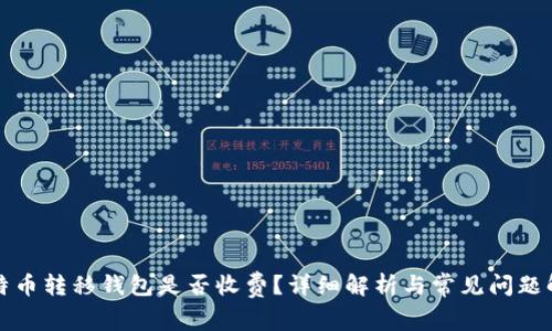 比特币转移钱包是否收费？详细解析与常见问题解答