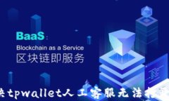 如何解决tpwallet人工客服无法打开的问题？