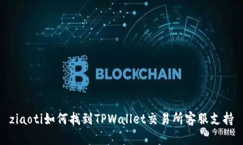 ziaoti如何找到TPWallet交易所客服支持