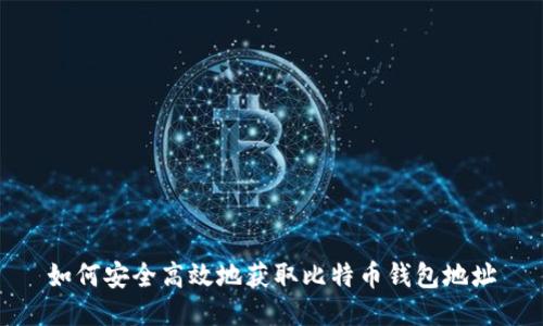 如何安全高效地获取比特币钱包地址