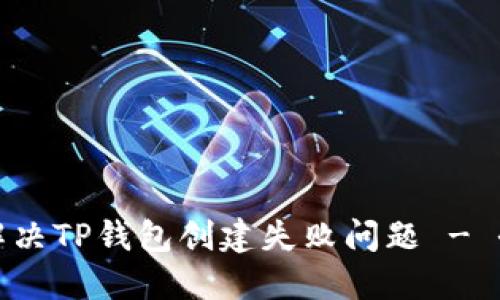 : 如何解决TP钱包创建失败问题 - 全面指南
