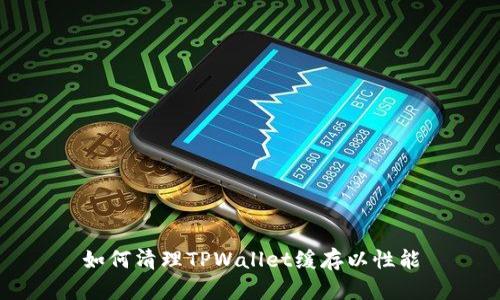 如何清理TPWallet缓存以性能