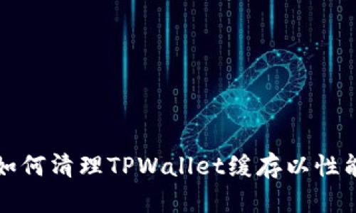 如何清理TPWallet缓存以性能