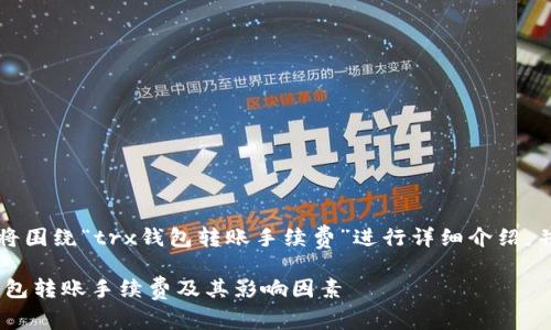 注意：以下内容将围绕“trx钱包转账手续费”进行详细介绍，并设定和关键词。

深入剖析TRX钱包转账手续费及其影响因素