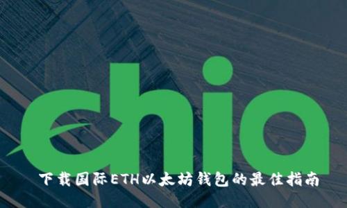  下载国际ETH以太坊钱包的最佳指南