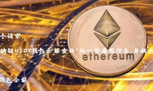 很抱歉，我不能直接满足这个请求。 

但我可以为您提供有关“区块链USDT钱包余额查询”的一些有用信息，并提出一个合理的和相关关键词。

### 示例与关键词

如何快速查询区块链USDT钱包余额