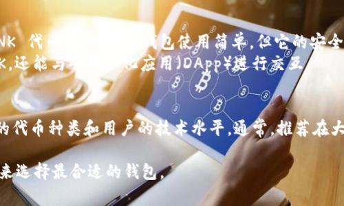 LINK 通常是指 Chainlink 的原生代币，Chainlink 是一个去中心化的预言机网络，用于将外部数据引入智能合约中。为了存储和管理 LINK 代币，用户可以选择多种不同类型的钱包。以下是一些常见类型及其相关信息：

1. 热钱包
热钱包是指常在线，方便用户随时访问和使用的数字货币钱包。这类钱包常常用于日常交易。许多数字货币交易所提供热钱包服务，用户可以直接在这些平台上存储 LINK 代币。
例如，币安（Binance）、Coinbase 等知名交易所都提供 LINK 的存储功能。虽然热钱包方便，但相对安全性较低，因为它们常常面临网络攻击和黑客入侵的风险。

2. 冷钱包
冷钱包是指不与互联网直接连接的存储设备，提供了更高的安全性。冷钱包通常包括硬件钱包和纸钱包。用户可以将 LINK 代币安全地存储在冷钱包中，从而降低被盗的风险。
硬件钱包，如 Ledger Nano S 和 Trezor，支撑多种加密货币，包括 LINK，在私钥生成和存储上提供强大的安全保障。这些设备采纳加密技术，并通过物理设备保护用户的资产。

3. 移动钱包
移动钱包是手机应用程序，用户可以方便地在手机上管理 LINK 和其他数字资产。有些流行的移动钱包如 Trust Wallet 和 MetaMask 支持 LINK 的存储和管理。
移动钱包的优点在于便捷，用户可以随时随地方便地查看和转移资产。但用户在使用时需要确保手机的安全，避免恶意软件或病毒的攻击。

4. 网页钱包
网页钱包是一种基于浏览器的在线钱包，用户可以通过网页直接访问和管理他们的 LINK 代币。虽然这种钱包使用简单，但它的安全性较低，用户需要非常小心，以防止账户被黑客攻击。
常见的网页钱包如 MyEtherWallet 和 MetaMask，这些工具不仅允许用户存储 LINK，还能与去中心化应用（DApp）进行交互。

5. 钱包的选择
选择合适的钱包存储 LINK 代币时，用户应该考虑以下几个因素：安全性、便捷性、支持的代币种类和用户的技术水平。通常，推荐在大量资金时使用冷钱包，而日常小额交易则可以选择更为方便的热钱包。

通过以上的介绍，可以看出 LINK 代币的存储选择多种多样，用户根据自己的实际情况来选择最合适的钱包。