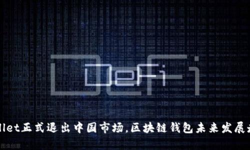 : TPWallet正式退出中国市场，区块链钱包未来发展走向分析