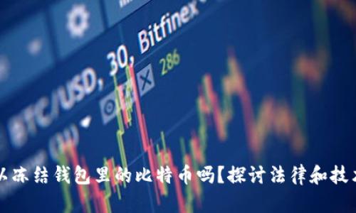 公安可以冻结钱包里的比特币吗？探讨法律和技术的交织