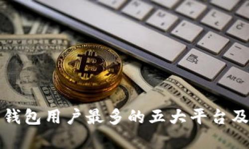 全球比特币钱包用户最多的五大平台及其特点分析