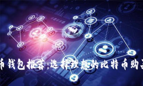 比特币钱包推荐：选择理想的比特币购买平台