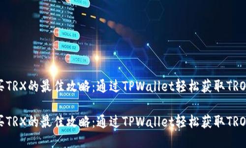 买TRX的最佳攻略：通过TPWallet轻松获取TRON

买TRX的最佳攻略：通过TPWallet轻松获取TRON
