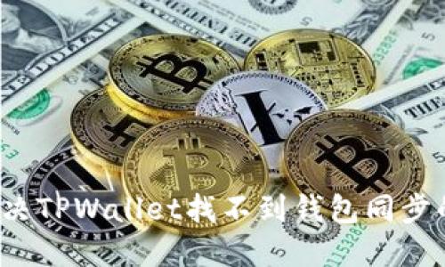 如何解决TPWallet找不到钱包同步的问题？