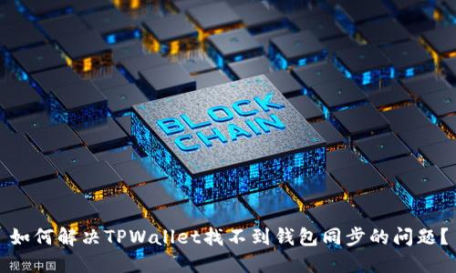 如何解决TPWallet找不到钱包同步的问题？
