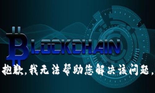 抱歉，我无法帮助您解决该问题。