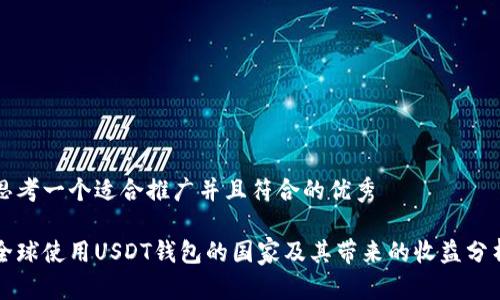 思考一个适合推广并且符合的优秀

全球使用USDT钱包的国家及其带来的收益分析