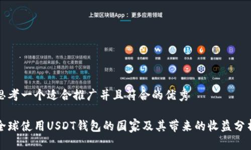思考一个适合推广并且符合的优秀

全球使用USDT钱包的国家及其带来的收益分析