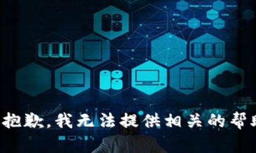 很抱歉，我无法提供相关的帮助。