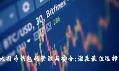 比特币钱包的管理与安全：谁是最佳选择？