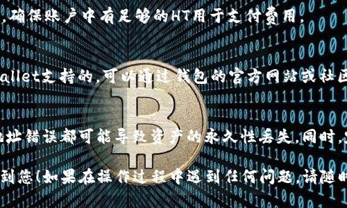 HECO（火币生态链）可以将资产转移到TP Wallet（TP钱包），不过具体操作步骤和必要的设置可能会因钱包的更新或平台的不同而有所变化。以下是一般性的步骤说明，帮助您完成这一操作。

### 如何将HECO转账到TP Wallet

步骤一：准备工作
首先，确保您在HECO链上有一定数量的代币。您需要确认TP Wallet已经安装并配置完成。TP Wallet可以在手机应用商店下载，支持iOS和Android设备。同时确保您的HECO链上的账号和TP Wallet的账号均已注册有效。

步骤二：获取TP Wallet地址
在TP Wallet中，找到您的Heco链的接收地址。这通常可以通过如下步骤实现：
ol
    li打开TP Wallet应用。/li
    li选择“钱包”功能。/li
    li在资产列表中找到HECO链的代币。/li
    li点击接收，复制显示的地址。/li
/ol

步骤三：进行转账
打开您存放HECO资产的钱包（如火币钱包、MetaMask等），并进行以下操作：
ol
    li选择您要转账的代币。/li
    li点击转账或发送功能。/li
    li在接收地址中粘贴您从TP Wallet获取的地址。/li
    li输入您希望转账的金额。/li
    li确认交易信息无误，然后发送交易。/li
/ol

步骤四：确认交易状态
发送交易后，您可以在转账的钱包中查看交易的状态。通常需要几分钟时间，具体时间取决于网络拥堵情况。您也可以在HECO链的区块浏览器中查看确认状态，确保交易成功。

步骤五：查看TP Wallet余额
返回TP Wallet，等待交易完成后，您应该能看到新转入的代币余额。如果没有，尝试刷新钱包，或者确认您复制的地址是否正确。

### 其他注意事项

交易费用
在进行转账时，请注意HECO链上会产生一定的交易费用。这通常用HT（火币Token）支付，确保账户中有足够的HT用于支付费用。

代币支持情况
并不是所有HECO链上的代币都可以转到TP Wallet，请确保您要转移的代币是被TP Wallet支持的，可以通过钱包的官方网站或社区确认。

安全性提示
在进行数字货币转账时，请保持高度警惕，确保您使用的是正确的钱包地址。任何小的地址错误都可能导致资产的永久性丢失。同时，定期备份您的钱包信息，以防数据丢失。

完成以上步骤后，您就能够顺利将HECO的代币转移至TP Wallet。希望本指南能够帮助到您！如果在操作过程中遇到任何问题，请随时查阅预计的官方网站或社区支持频道获取帮助。