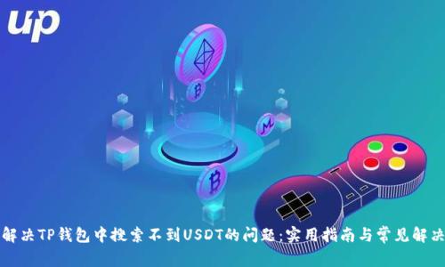 如何解决TP钱包中搜索不到USDT的问题：实用指南与常见解决方案